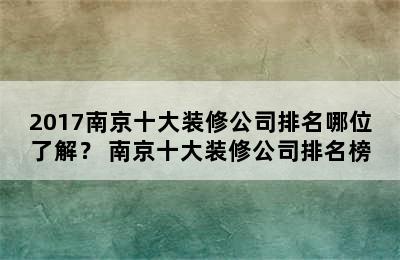 2017南京十大装修公司排名哪位了解？ 南京十大装修公司排名榜